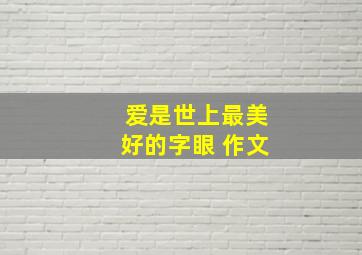 爱是世上最美好的字眼 作文